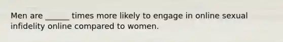 Men are ______ times more likely to engage in online sexual infidelity online compared to women.