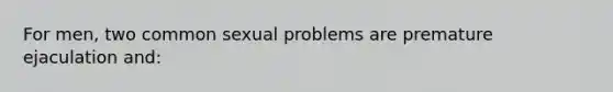 For men, two common sexual problems are premature ejaculation and: