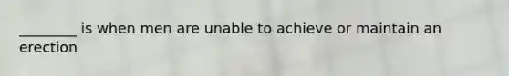 ________ is when men are unable to achieve or maintain an erection