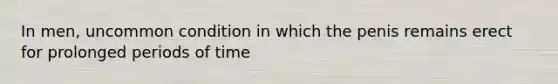 In men, uncommon condition in which the penis remains erect for prolonged periods of time