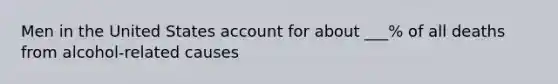 Men in the United States account for about ___% of all deaths from alcohol-related causes