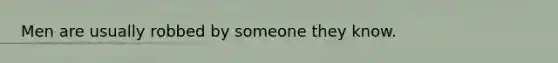 Men are usually robbed by someone they know.