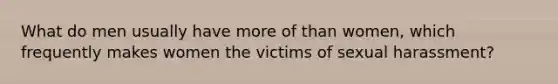 What do men usually have more of than women, which frequently makes women the victims of sexual harassment?