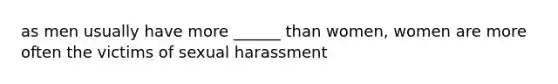 as men usually have more ______ than women, women are more often the victims of sexual harassment