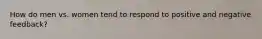 How do men vs. women tend to respond to positive and negative feedback?