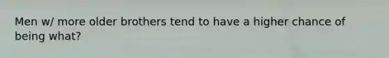 Men w/ more older brothers tend to have a higher chance of being what?