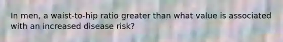 In men, a waist-to-hip ratio greater than what value is associated with an increased disease risk?