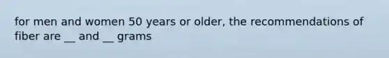 for men and women 50 years or older, the recommendations of fiber are __ and __ grams