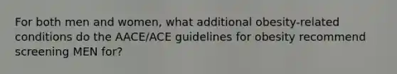 For both men and women, what additional obesity-related conditions do the AACE/ACE guidelines for obesity recommend screening MEN for?