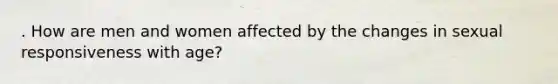 . How are men and women affected by the changes in sexual responsiveness with age?