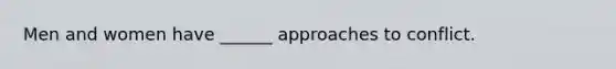 Men and women have ______ approaches to conflict.