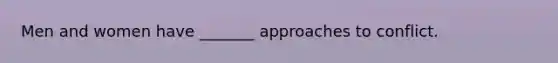 Men and women have _______ approaches to conflict.