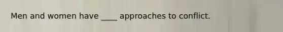 Men and women have ____ approaches to conflict.