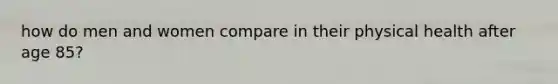 how do men and women compare in their physical health after age 85?