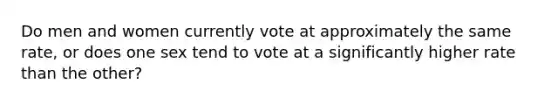 Do men and women currently vote at approximately the same rate, or does one sex tend to vote at a significantly higher rate than the other?