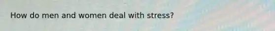 How do men and women deal with stress?
