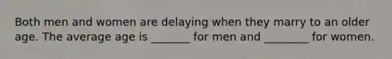 Both men and women are delaying when they marry to an older age. The average age is _______ for men and ________ for women.