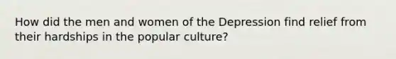 How did the men and women of the Depression find relief from their hardships in the popular culture?