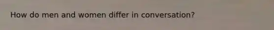 How do men and women differ in conversation?