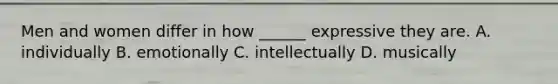 Men and women differ in how ______ expressive they are. A. individually B. emotionally C. intellectually D. musically