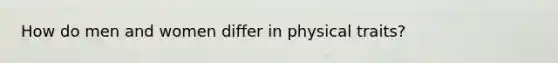 How do men and women differ in physical traits?
