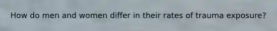 How do men and women differ in their rates of trauma exposure?