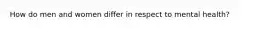 How do men and women differ in respect to mental health?