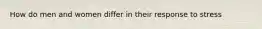 How do men and women differ in their response to stress