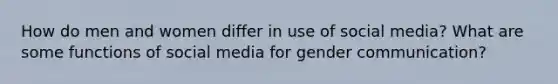 How do men and women differ in use of social media? What are some functions of social media for gender communication?