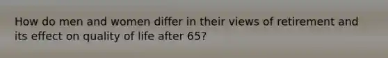 How do men and women differ in their views of retirement and its effect on quality of life after 65?