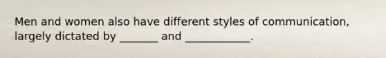 Men and women also have different styles of communication, largely dictated by _______ and ____________.