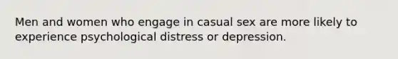 Men and women who engage in casual sex are more likely to experience psychological distress or depression.