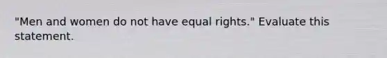 "Men and women do not have equal rights." Evaluate this statement.