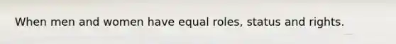 When men and women have equal roles, status and rights.