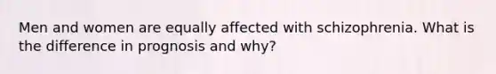 Men and women are equally affected with schizophrenia. What is the difference in prognosis and why?