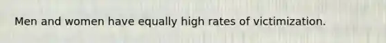 Men and women have equally high rates of victimization.