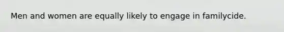 Men and women are equally likely to engage in familycide.