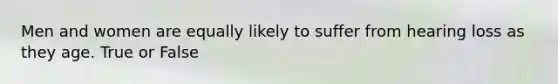 Men and women are equally likely to suffer from hearing loss as they age. True or False
