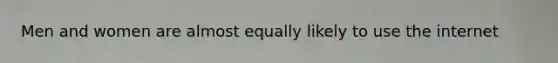 Men and women are almost equally likely to use the internet