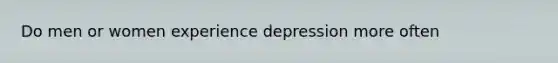 Do men or women experience depression more often