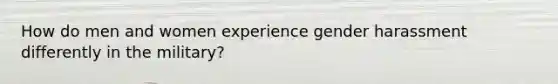 How do men and women experience gender harassment differently in the military?