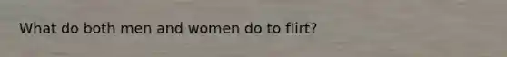 What do both men and women do to flirt?