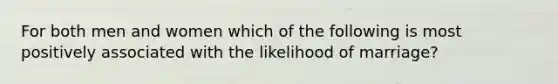 For both men and women which of the following is most positively associated with the likelihood of marriage?