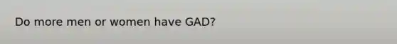 Do more men or women have GAD?