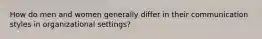How do men and women generally differ in their communication styles in organizational settings?