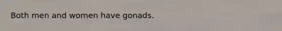 Both men and women have gonads.