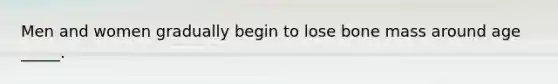 Men and women gradually begin to lose bone mass around age _____.