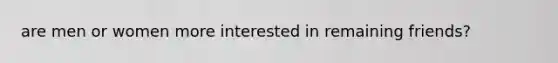 are men or women more interested in remaining friends?