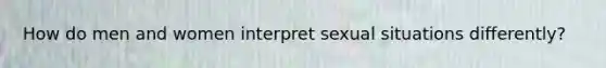 How do men and women interpret sexual situations differently?