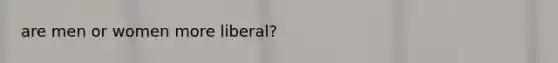 are men or women more liberal?